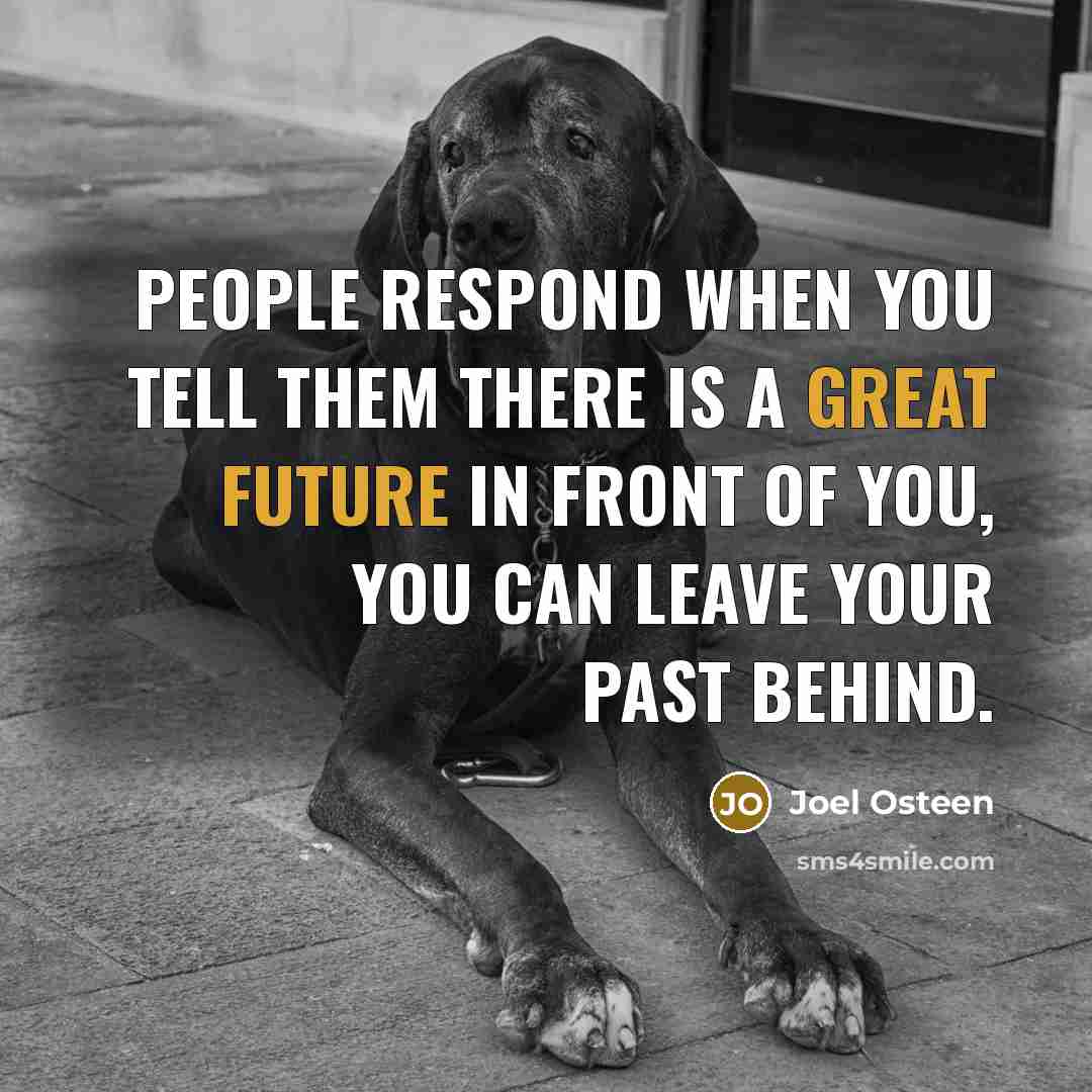 “People respond when you tell them there is a great future in front of you, you can leave your past behind.” quote by Joel Osteen