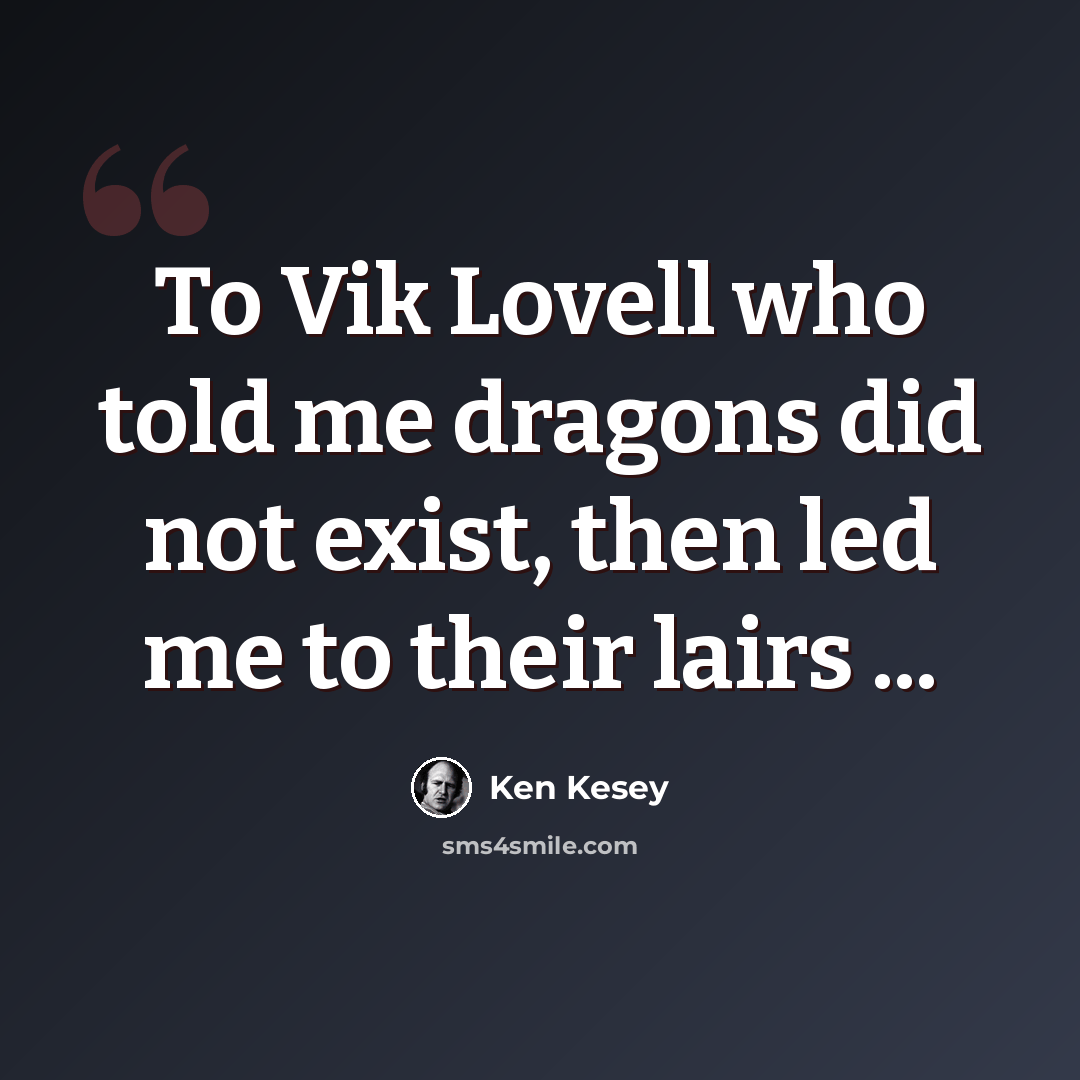 “To Vik Lovell who told me dragons did not exist, then led me to their lairs ...” quote by Ken Kesey