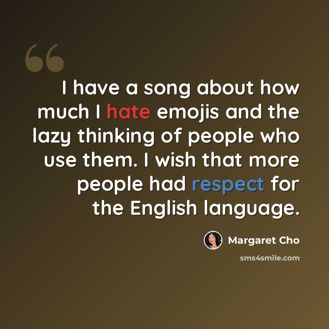 “I have a song about how much I hate emojis and the lazy thinking of people who use them. I wish that more people had respect for the English language.” quote by Margaret Cho