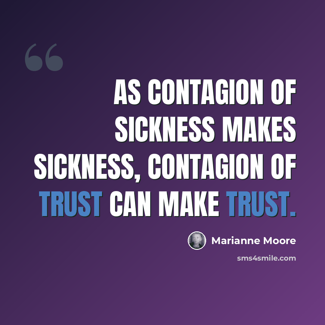 “As contagion of sickness makes sickness, contagion of trust can make trust.” quote by Marianne Moore