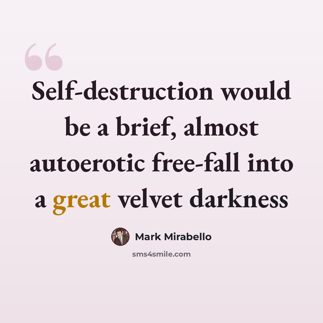 “Self-destruction would be a brief, almost autoerotic free-fall into a great velvet darkness” quote by Mark Mirabello
