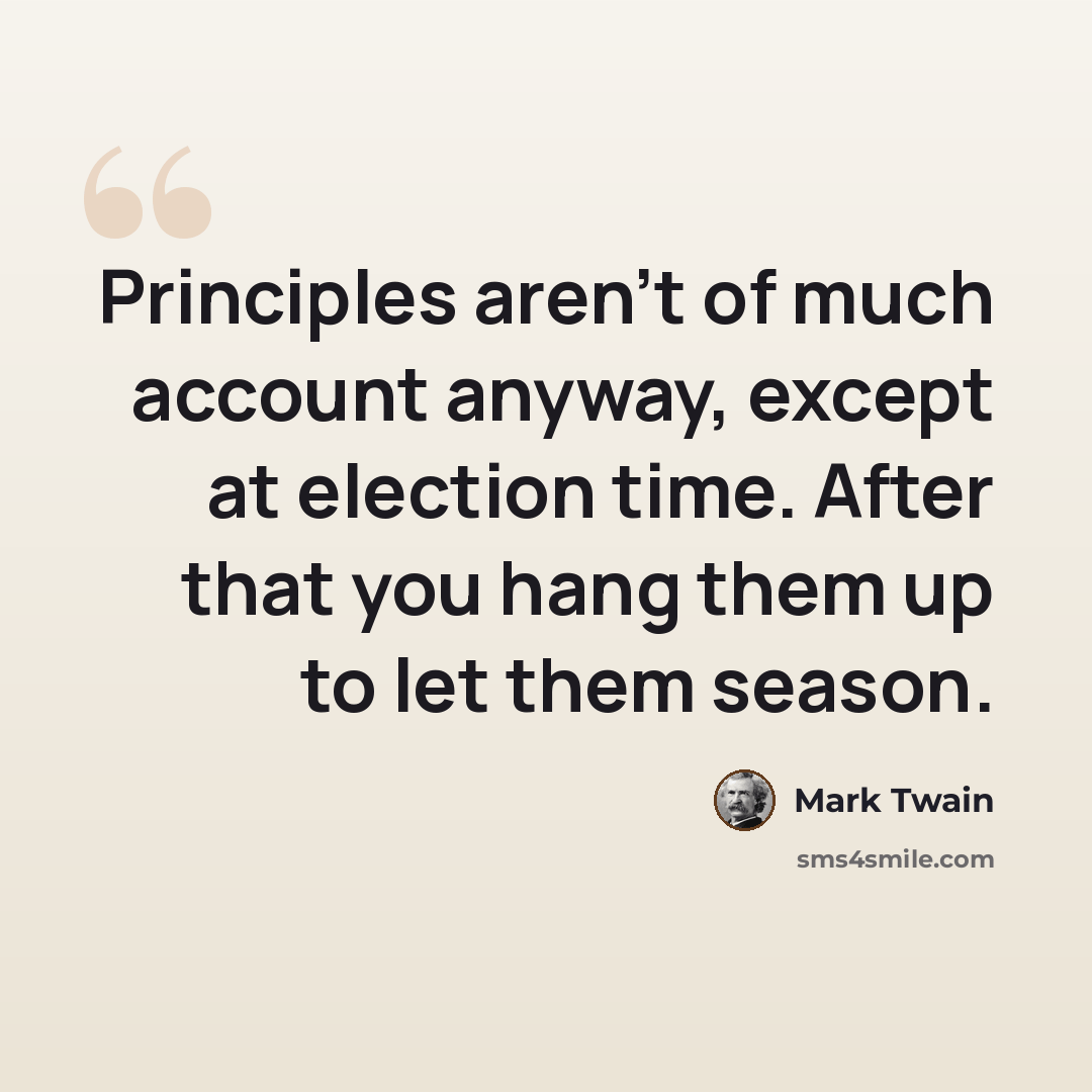 “Principles aren't of much account anyway, except at election time. After that you hang them up to let them season.” quote by Mark Twain