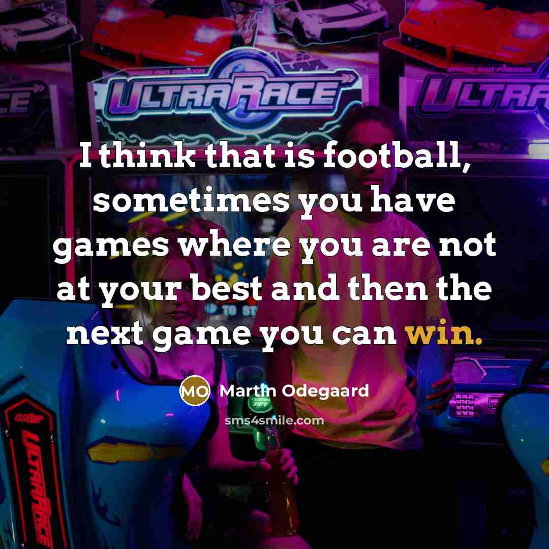 “I think that is football, sometimes you have games where you are not at your best and then the next game you can win.” quote by Martin Odegaard