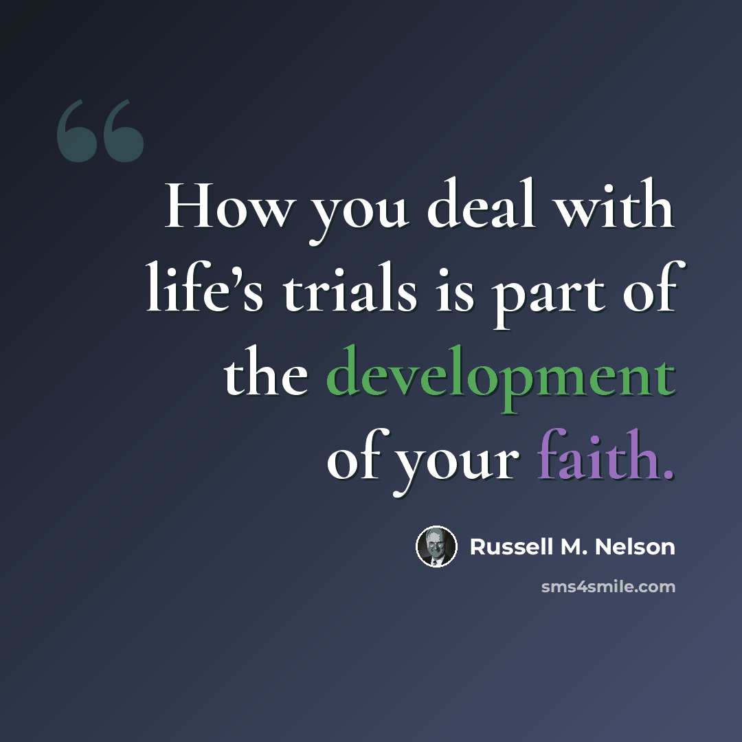 “How you deal with life’s trials is part of the development of your faith.” quote by Russell M. Nelson