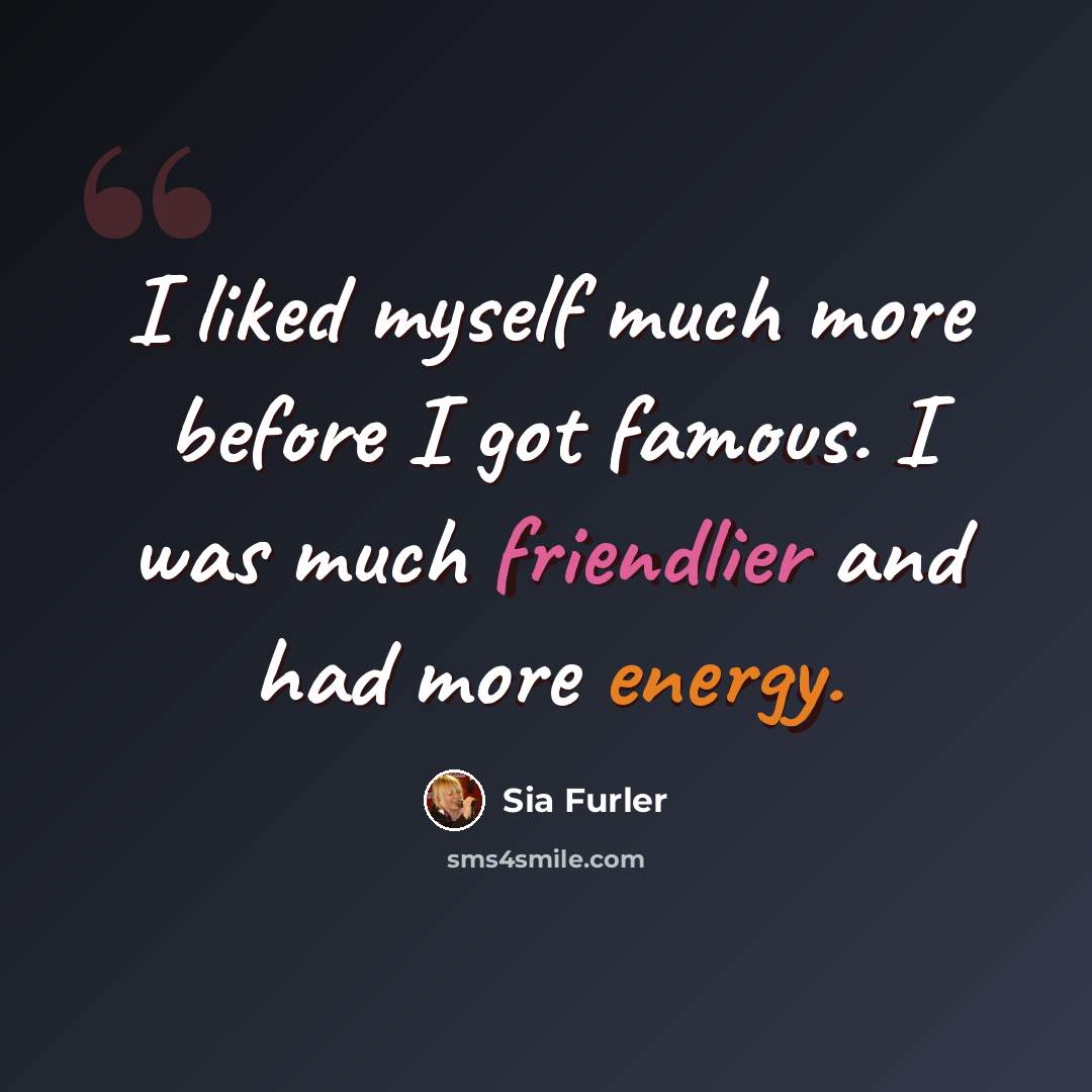 “I liked myself much more before I got famous. I was much friendlier and had more energy.” quote by Sia Furler