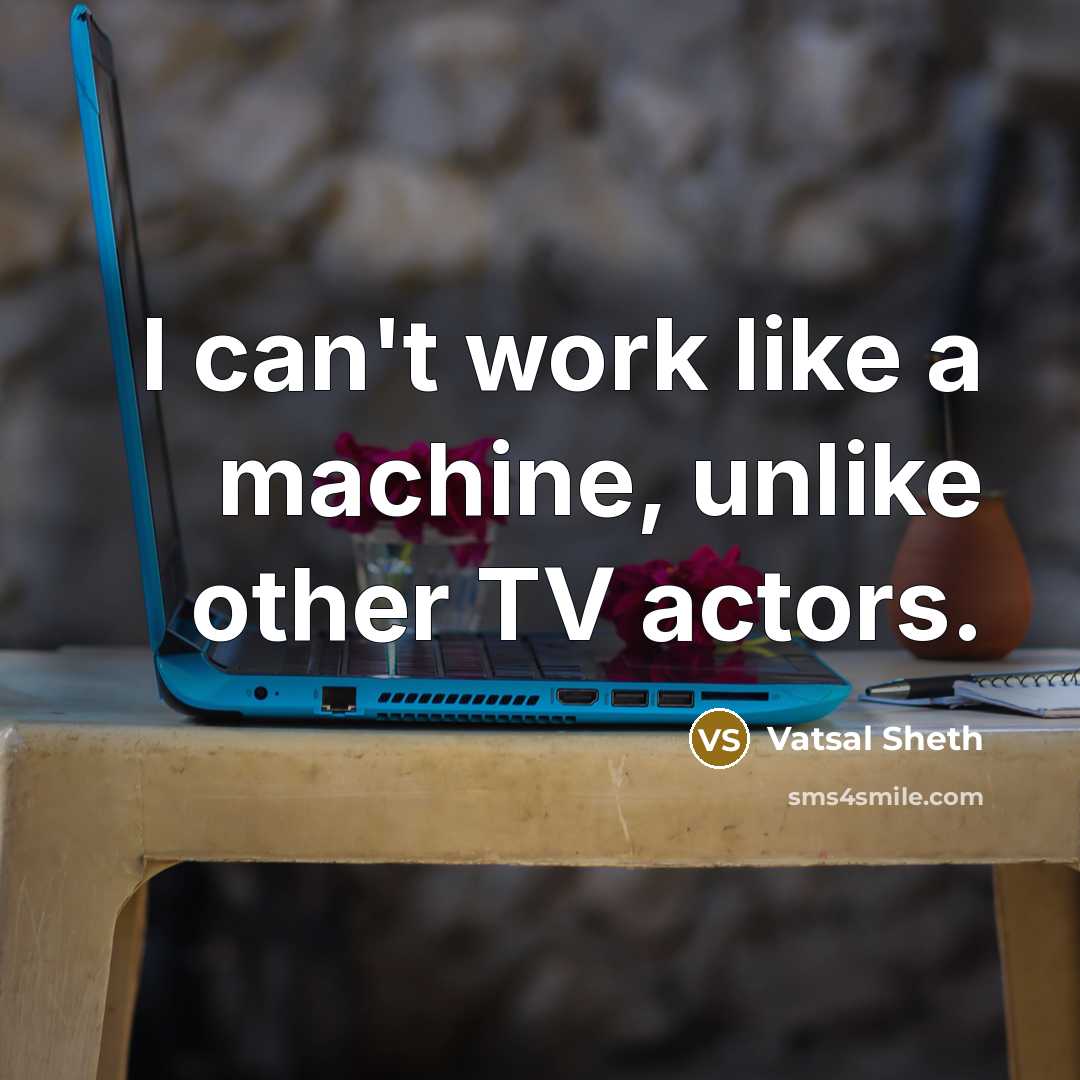 “I can't work like a machine, unlike other TV actors.” quote by Vatsal Sheth