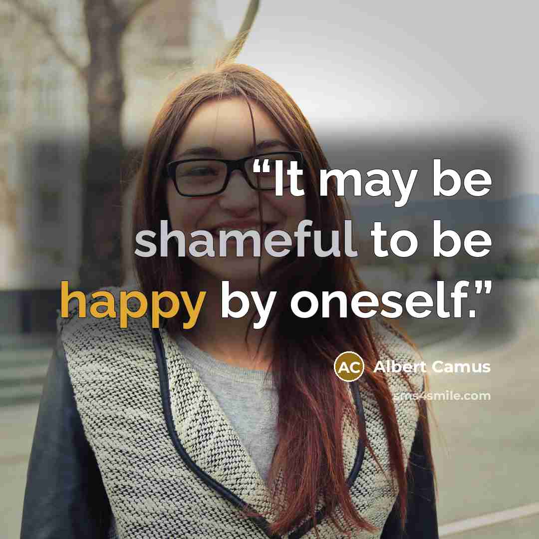 “It may be shameful to be happy by oneself.” quote by Albert Camus