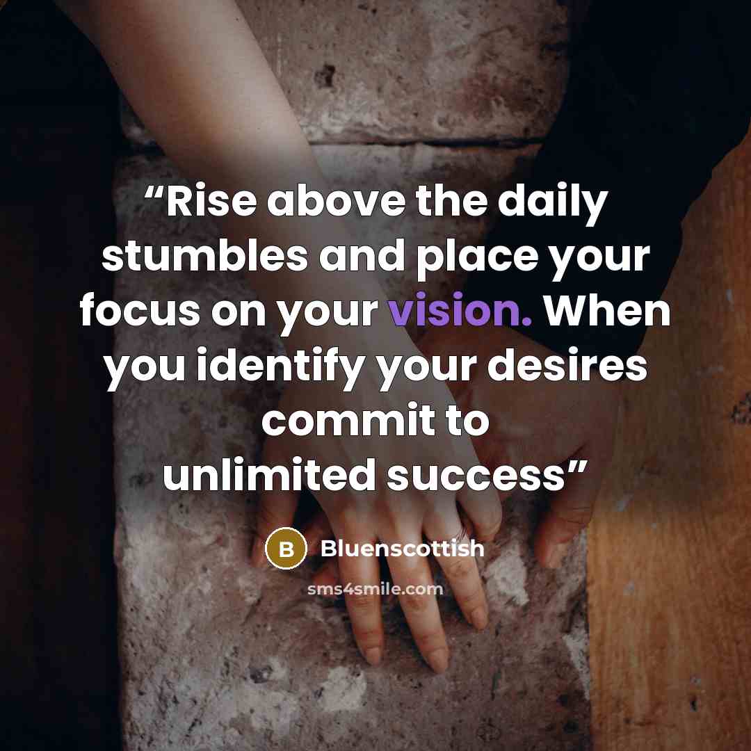 “Rise above the daily stumbles and place your focus on your vision. When you identify your desires commit to unlimited success” quote by Bluenscottish