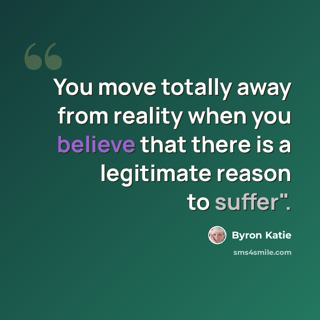 “You move totally away from reality when you believe that there is a legitimate reason to suffer".” quote by Byron Katie