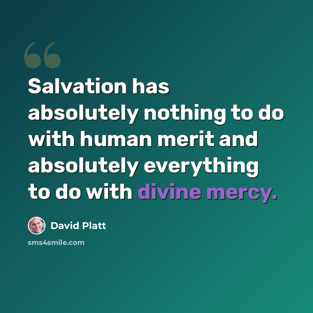 “Salvation has absolutely nothing to do with human merit and absolutely everything to do with divine mercy.” quote by David Platt