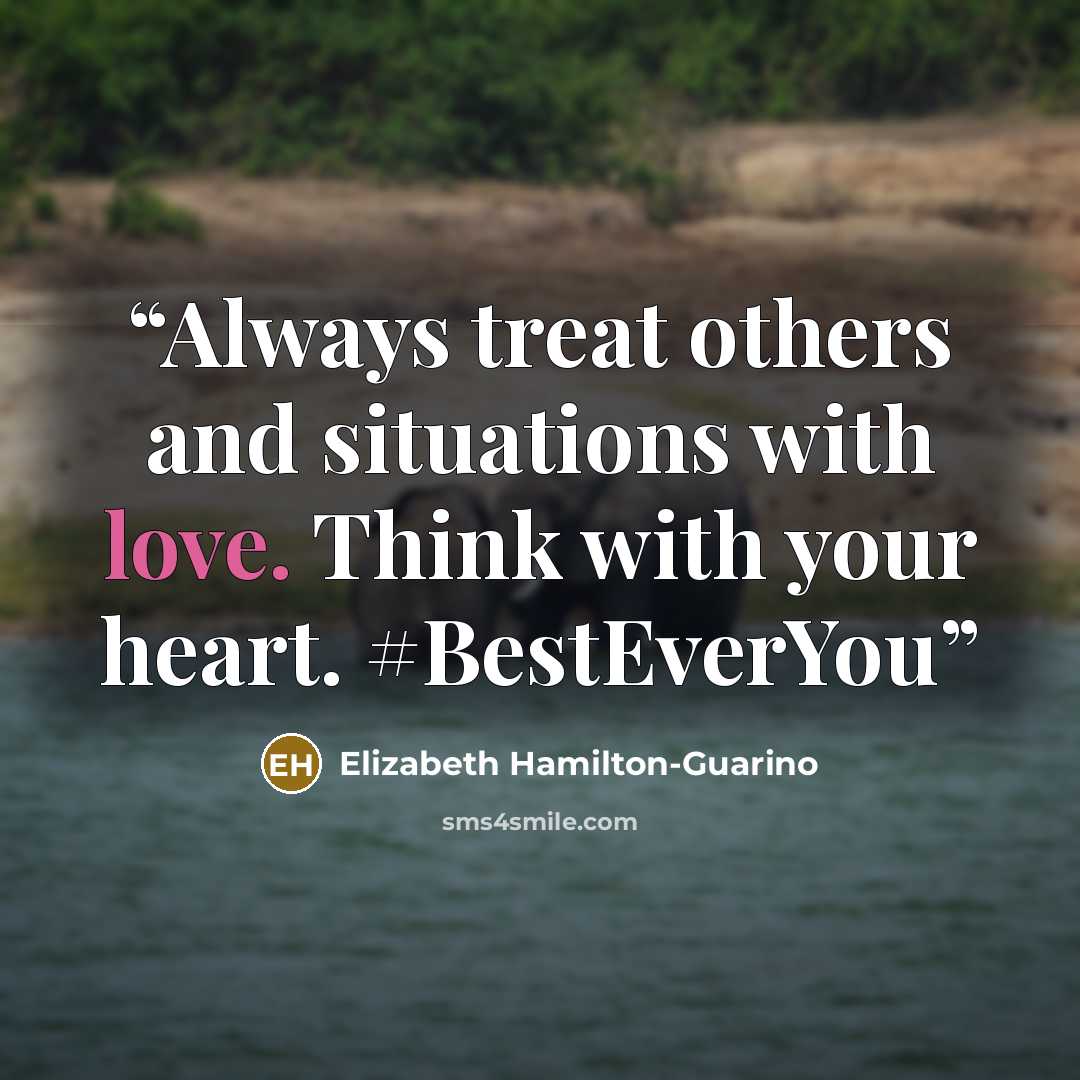 “Always treat others and situations with love. Think with your heart. #BestEverYou” quote by Elizabeth Hamilton-Guarino