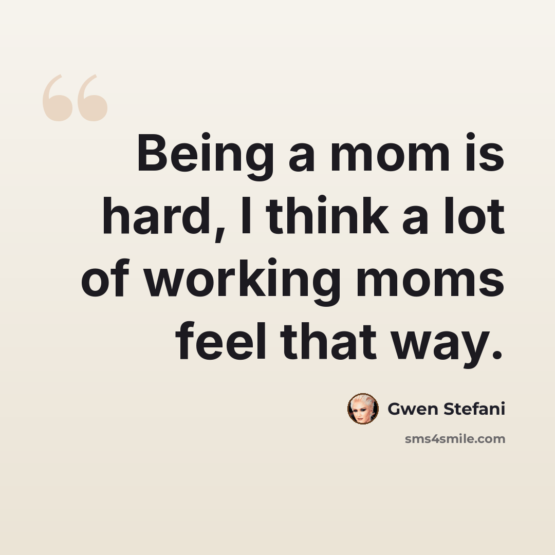 “Being a mom is hard, I think a lot of working moms feel that way.” quote by Gwen Stefani