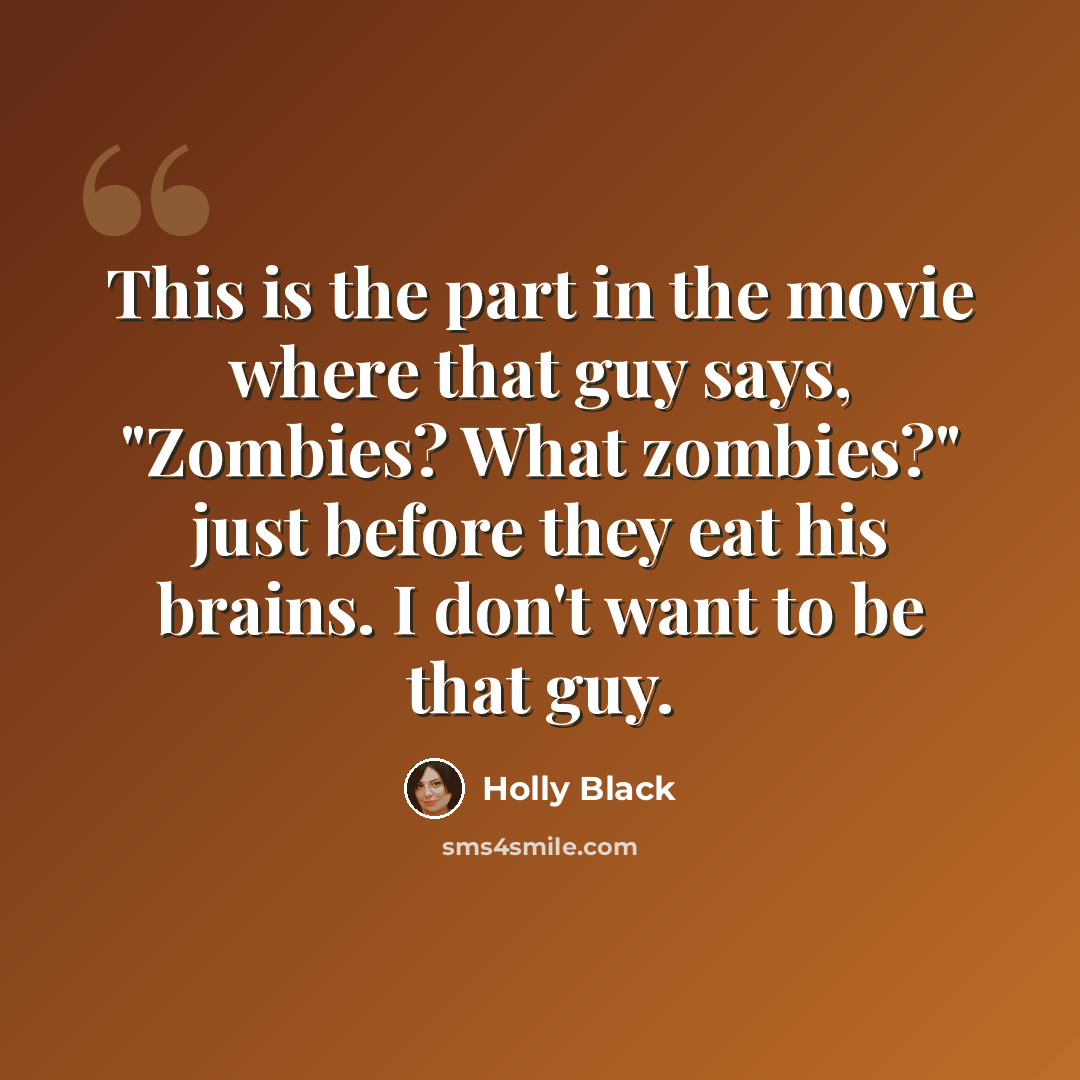 “This is the part in the movie where that guy says, "Zombies? What zombies?" just before they eat his brains. I don't want to be that guy.” quote by Holly Black
