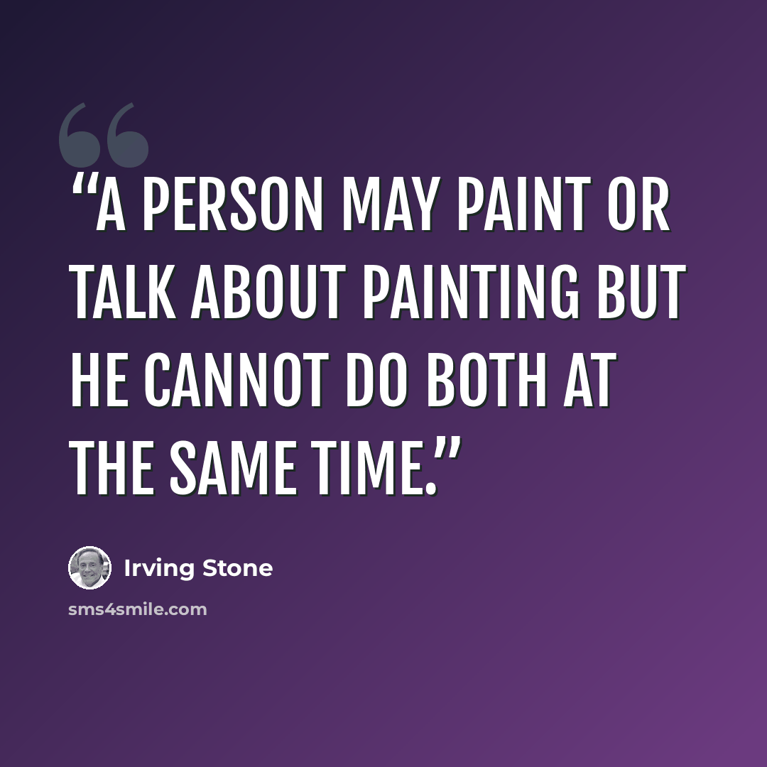 “A person may paint or talk about painting but he cannot do both at the same time.” quote by Irving Stone