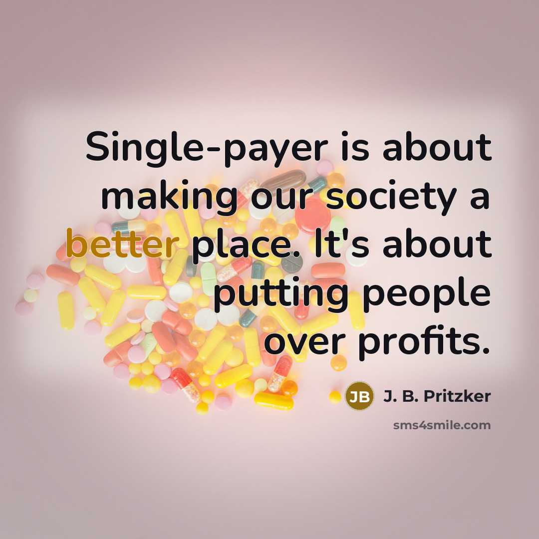 “Single-payer is about making our society a better place. It's about putting people over profits.” quote by J. B. Pritzker