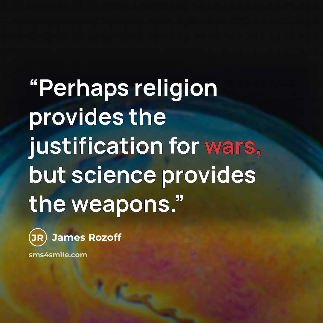 “Perhaps religion provides the justification for wars, but science provides the weapons.” quote by James Rozoff