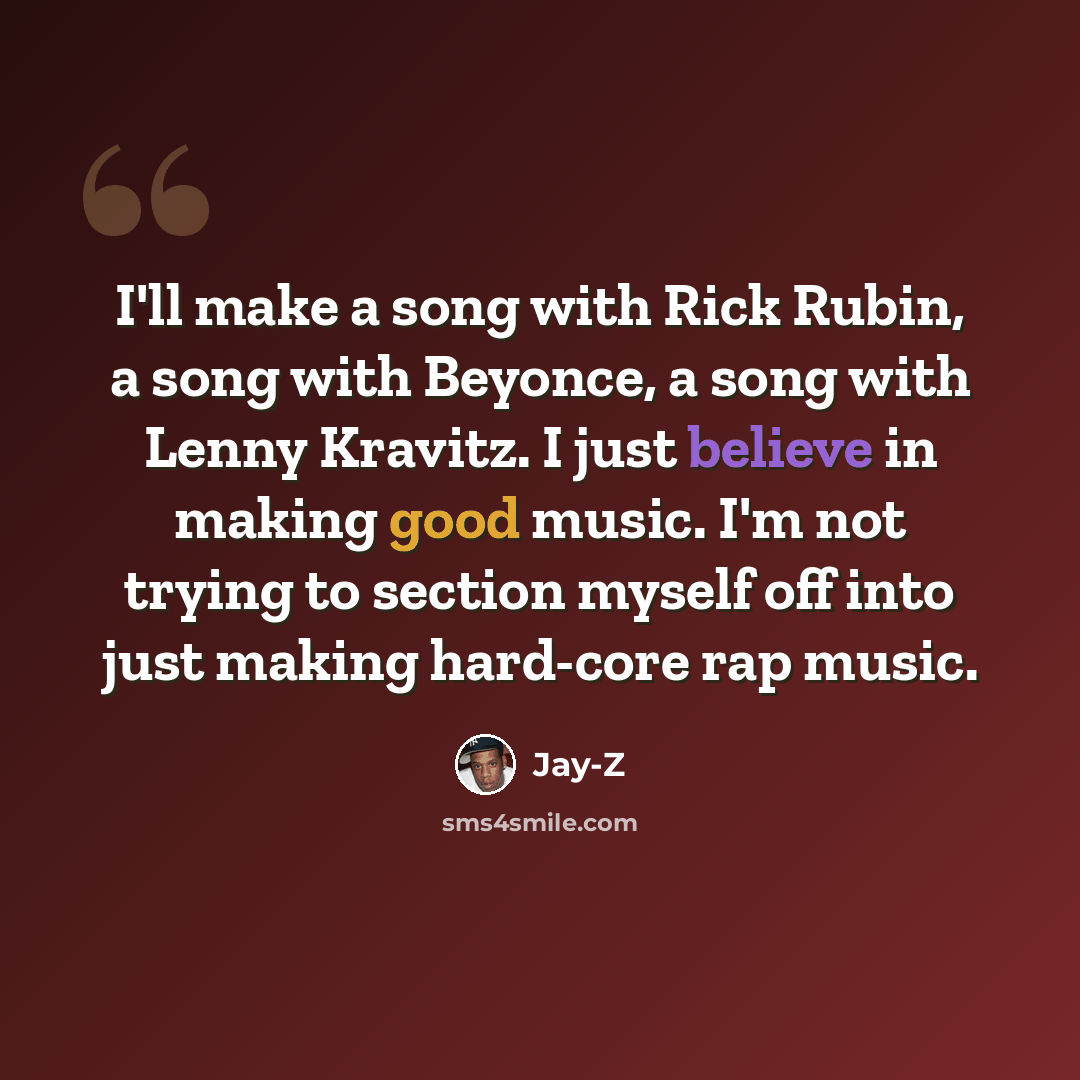 “I'll make a song with Rick Rubin, a song with Beyonce, a song with Lenny Kravitz. I just believe in making good music. I'm not trying to section myself off into just making hard-core rap music.” quote by Jay-Z