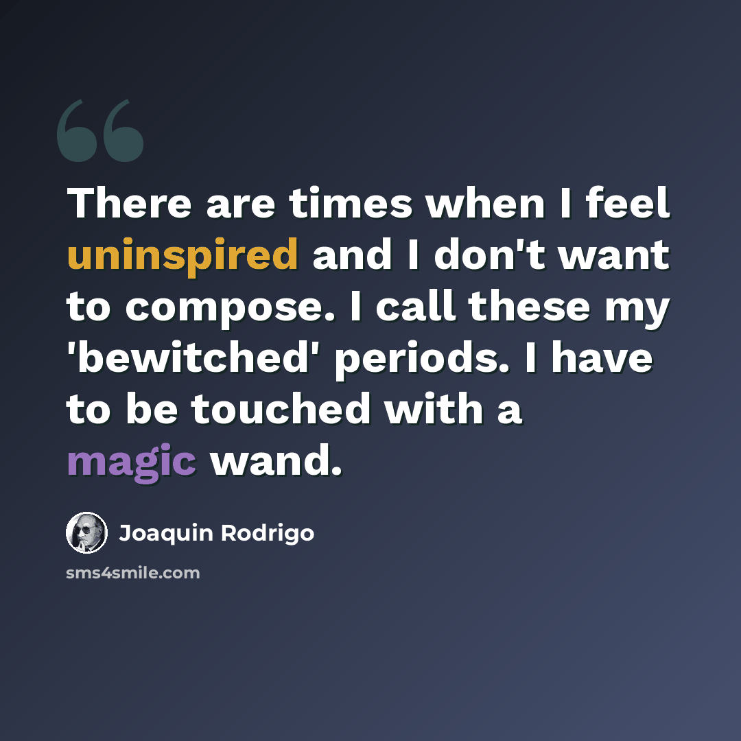 “There are times when I feel uninspired and I don't want to compose. I call these my 'bewitched' periods. I have to be touched with a magic wand.” quote by Joaquin Rodrigo