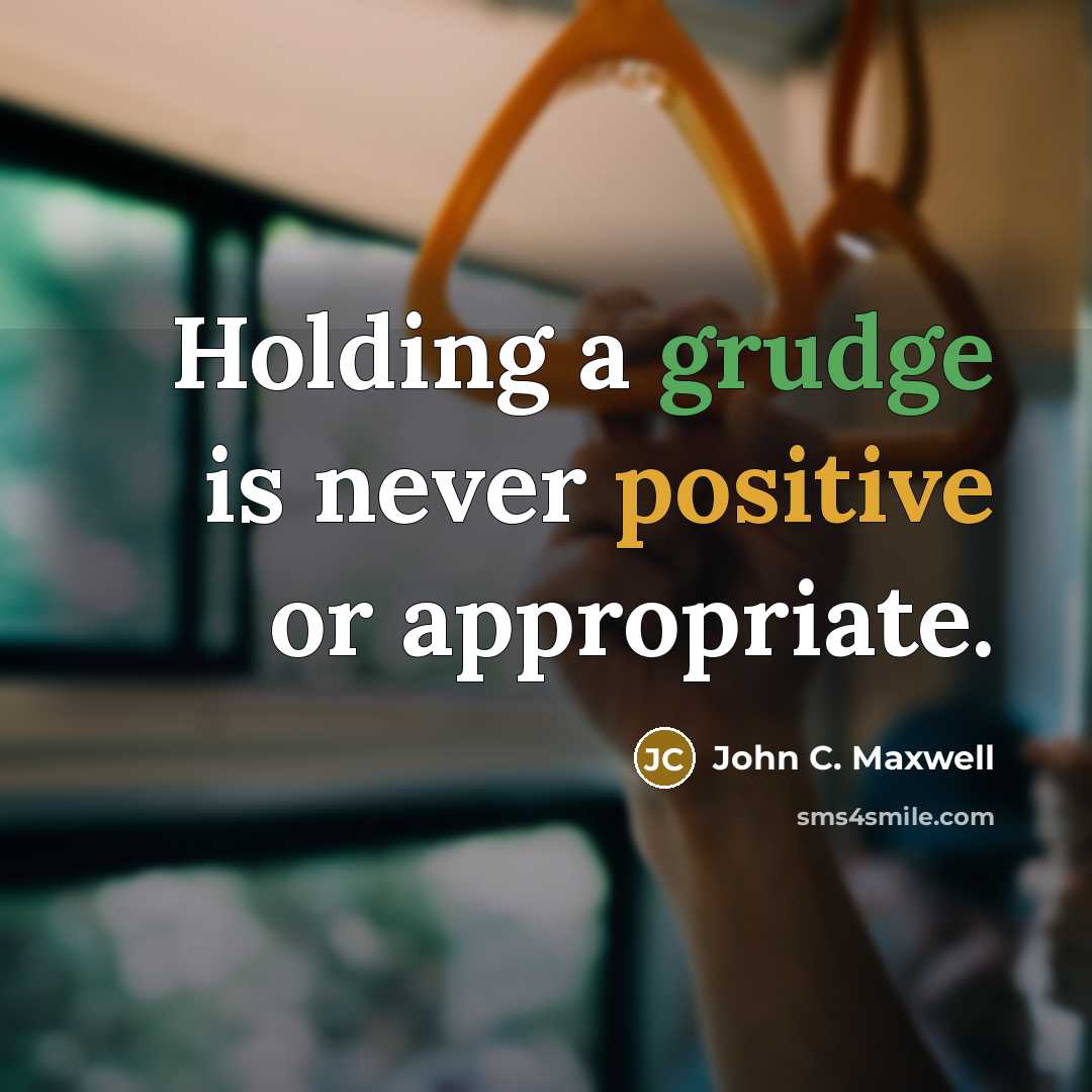 “Holding a grudge is never positive or appropriate.” quote by John C. Maxwell