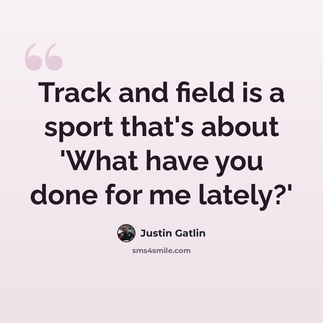 “Track and field is a sport that's about 'What have you done for me lately?'” quote by Justin Gatlin