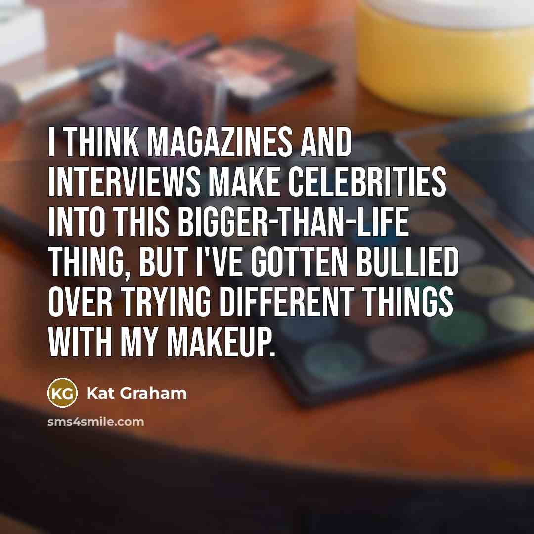“I think magazines and interviews make celebrities into this bigger-than-life thing, but I've gotten bullied over trying different things with my makeup.” quote by Kat Graham