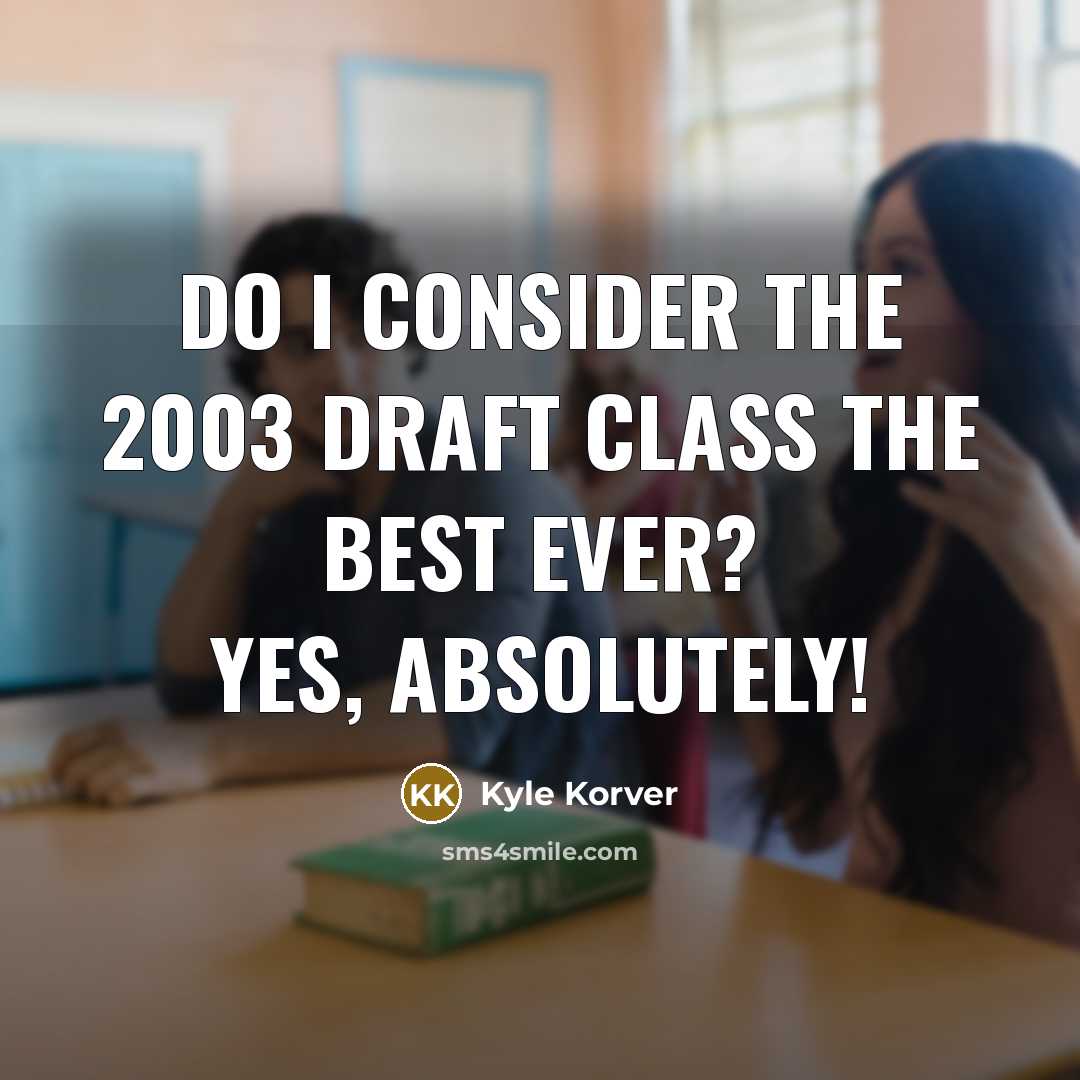 “Do I consider the 2003 Draft class the best ever? Yes, absolutely!” quote by Kyle Korver