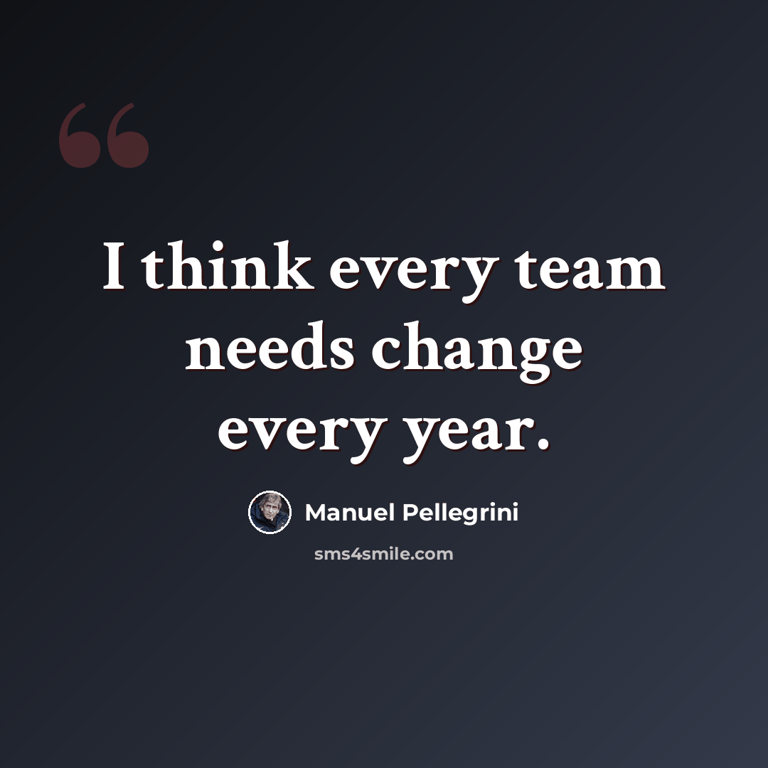 “I think every team needs change every year.” quote by Manuel Pellegrini