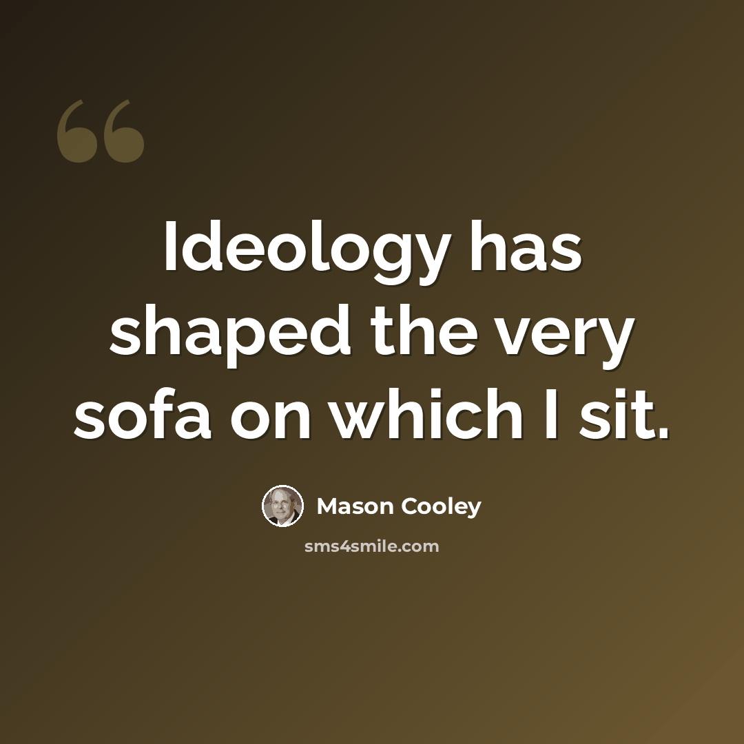 “Ideology has shaped the very sofa on which I sit.” quote by Mason Cooley