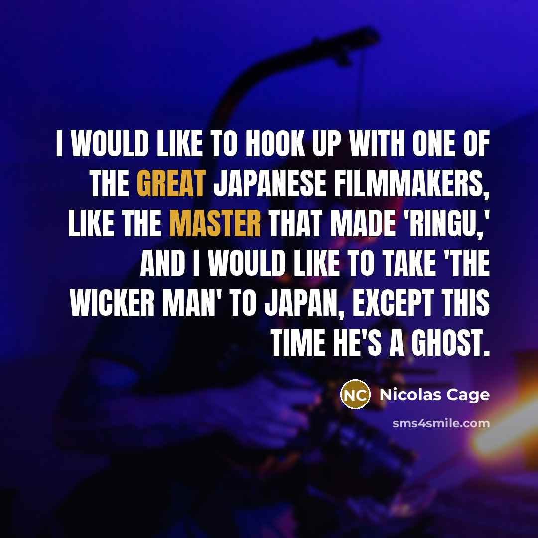 “I would like to hook up with one of the great Japanese filmmakers, like the master that made 'Ringu,' and I would like to take 'The Wicker Man' to Japan, except this time he's a ghost.” quote by Nicolas Cage