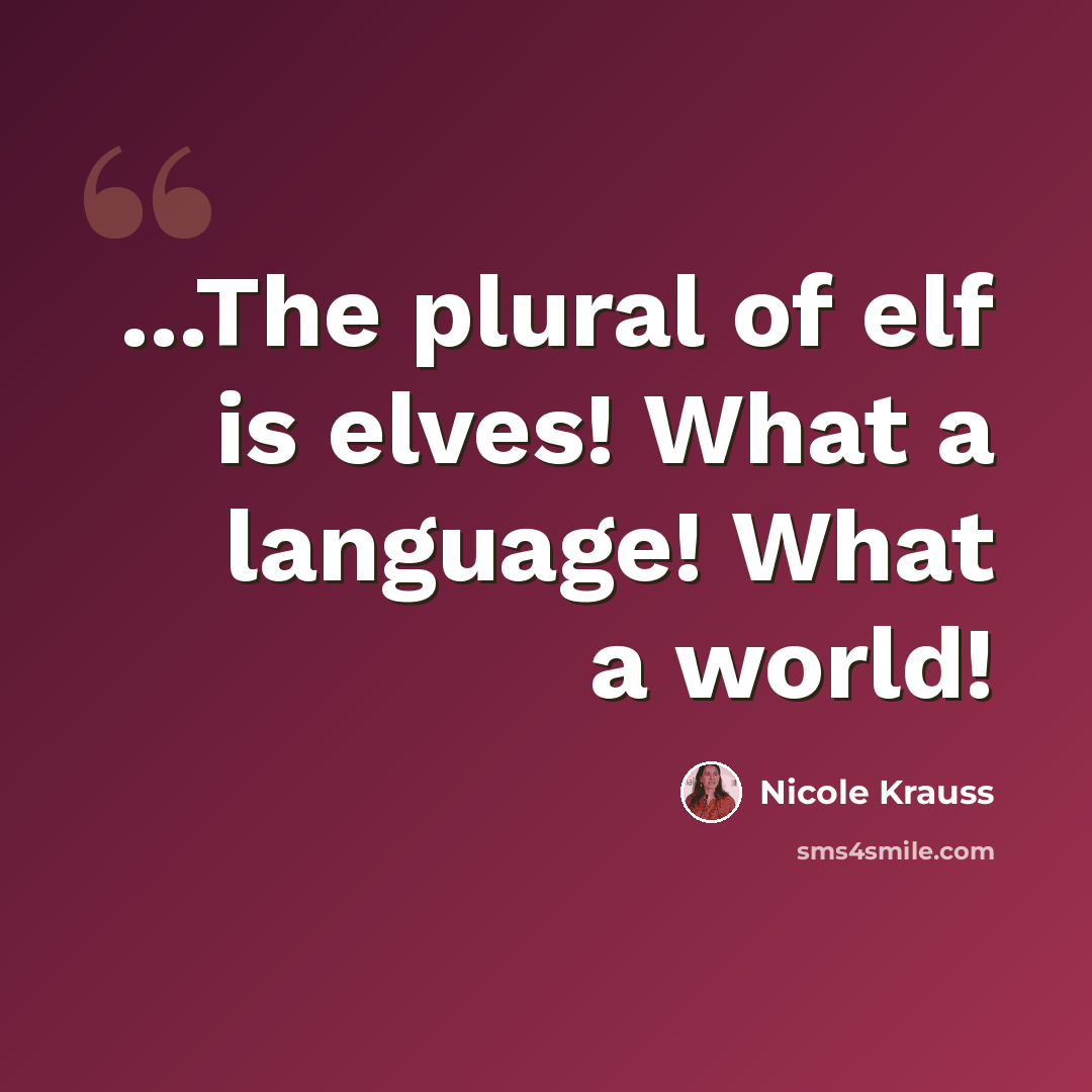 “...The plural of elf is elves! What a language! What a world!” quote by Nicole Krauss