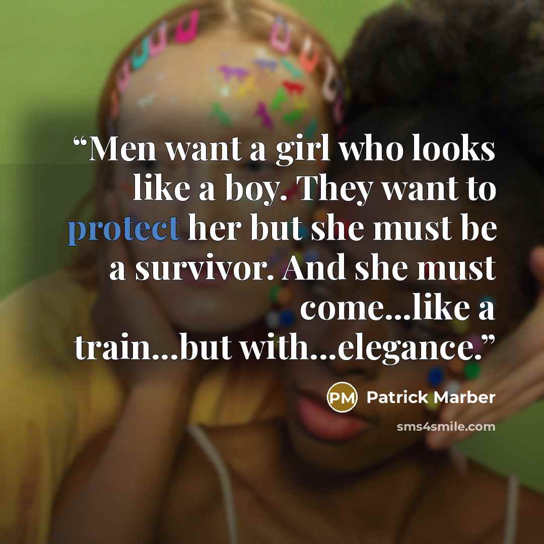 “Men want a girl who looks like a boy. They want to protect her but she must be a survivor. And she must come...like a train...but with...elegance.” quote by Patrick Marber