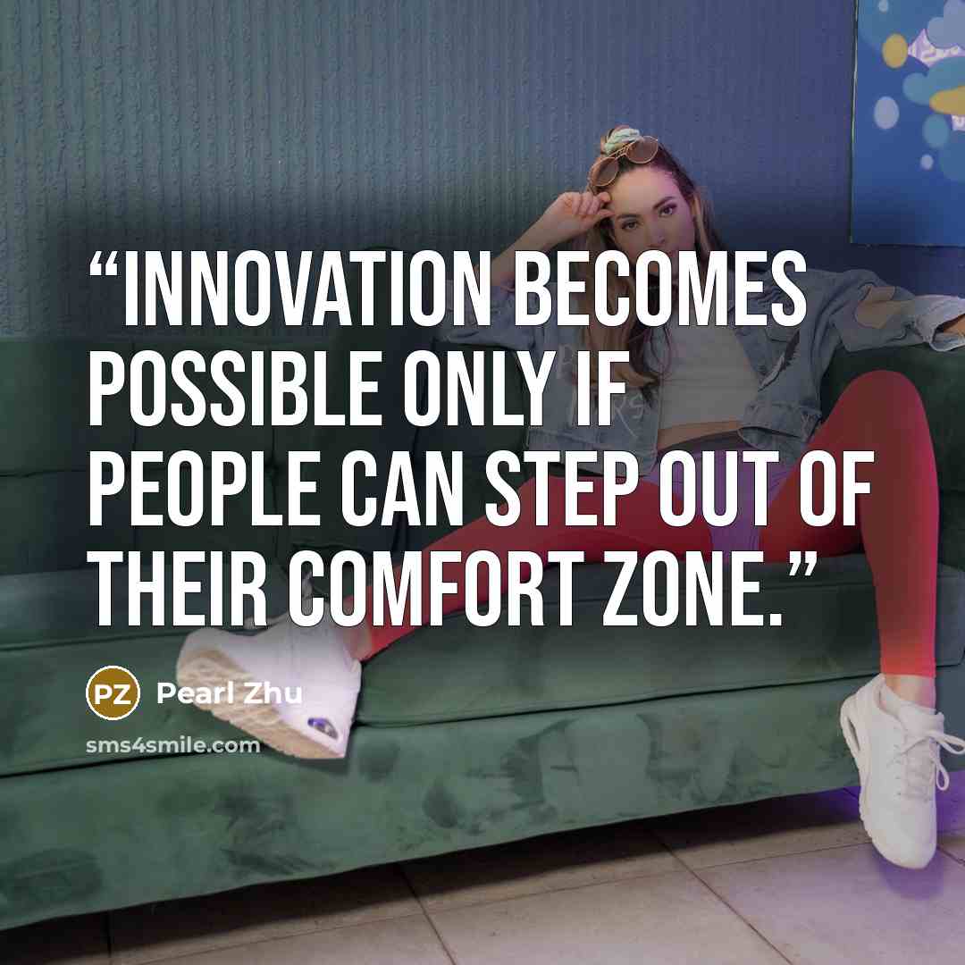 “Innovation becomes possible only if people can step out of their comfort zone.” quote by Pearl Zhu