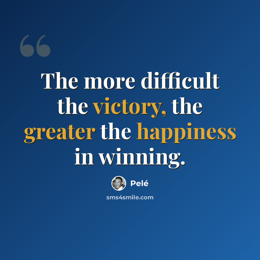 “The more difficult the victory, the greater the happiness in winning.” quote by Pele