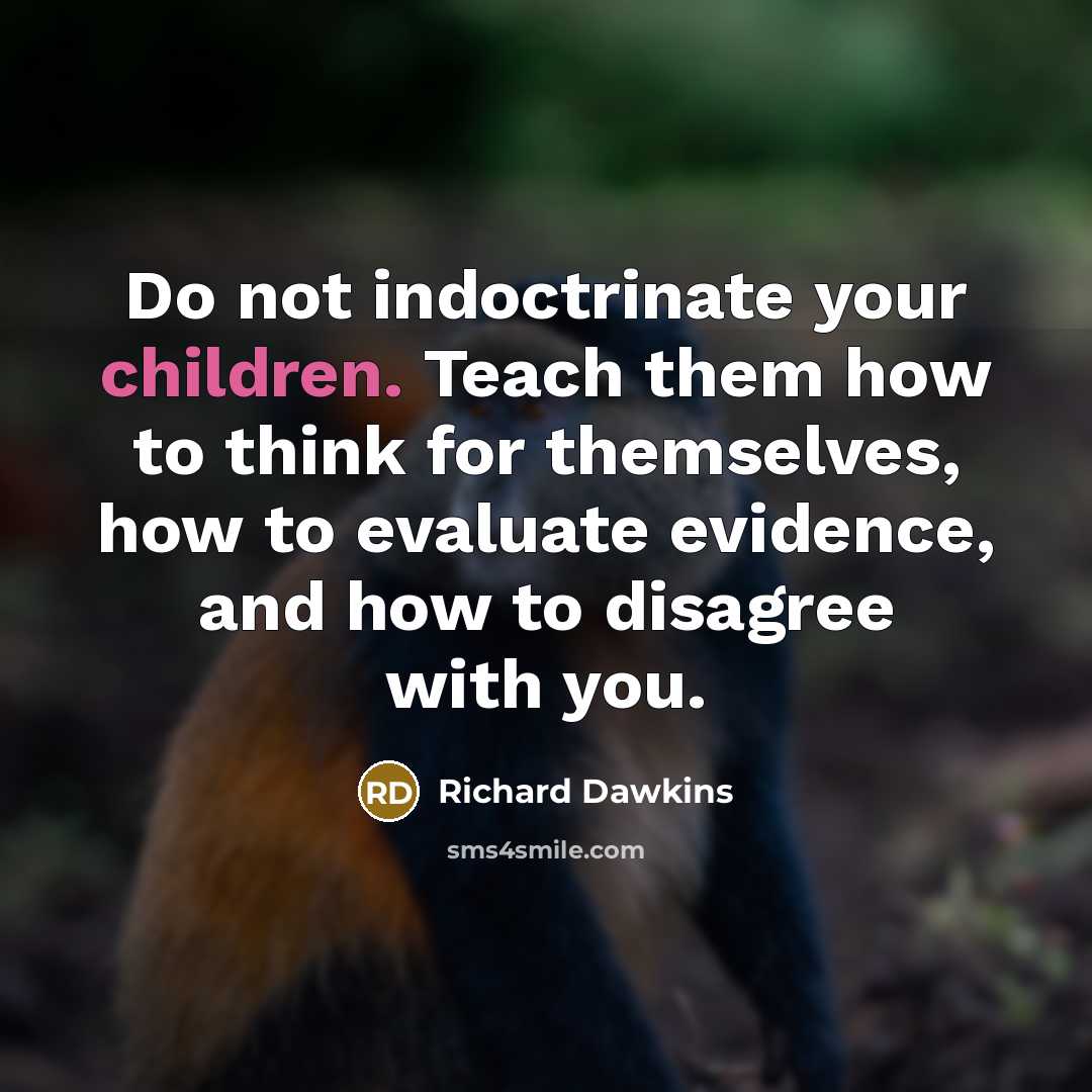 “Do not indoctrinate your children. Teach them how to think for themselves, how to evaluate evidence, and how to disagree with you.” quote by Richard Dawkins