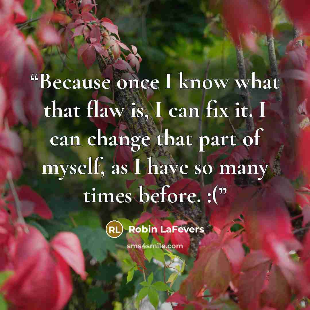 “Because once I know what that flaw is, I can fix it. I can change that part of myself, as I have so many times before. :(” quote by Robin LaFevers