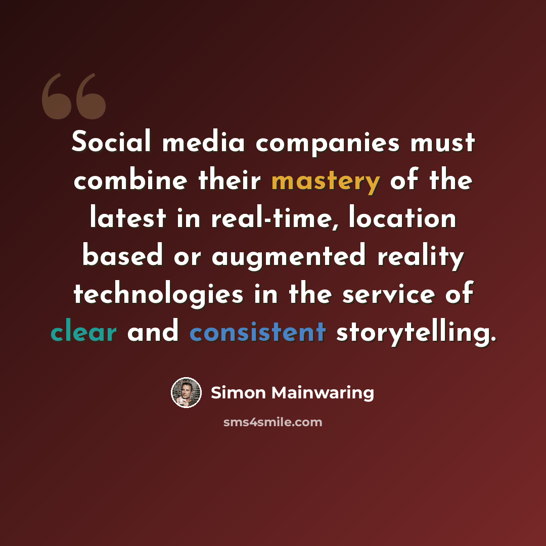 “Social media companies must combine their mastery of the latest in real-time, location based or augmented reality technologies in the service of clear and consistent storytelling.” quote by Simon Mainwaring