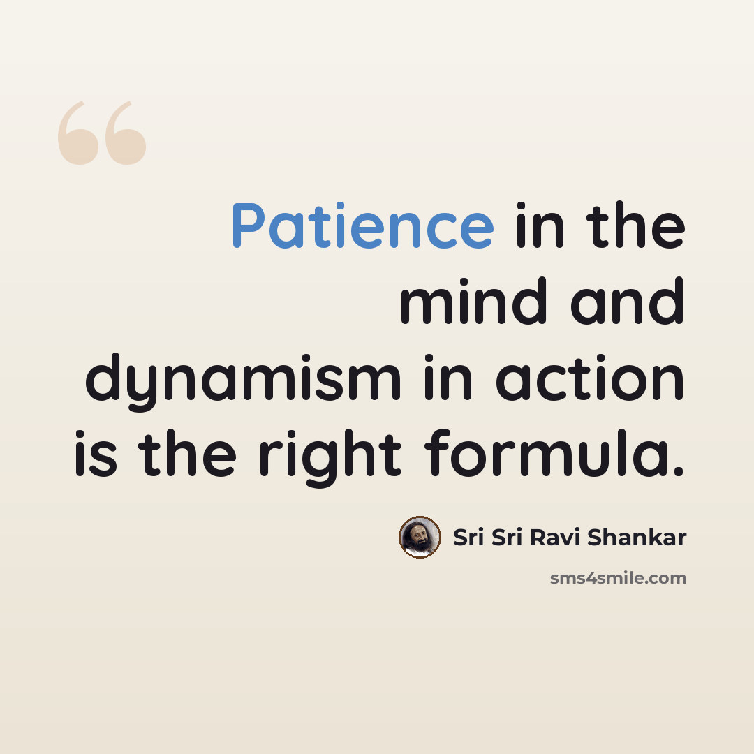 “Patience in the mind and dynamism in action is the right formula.” quote by Sri Sri Ravi Shankar