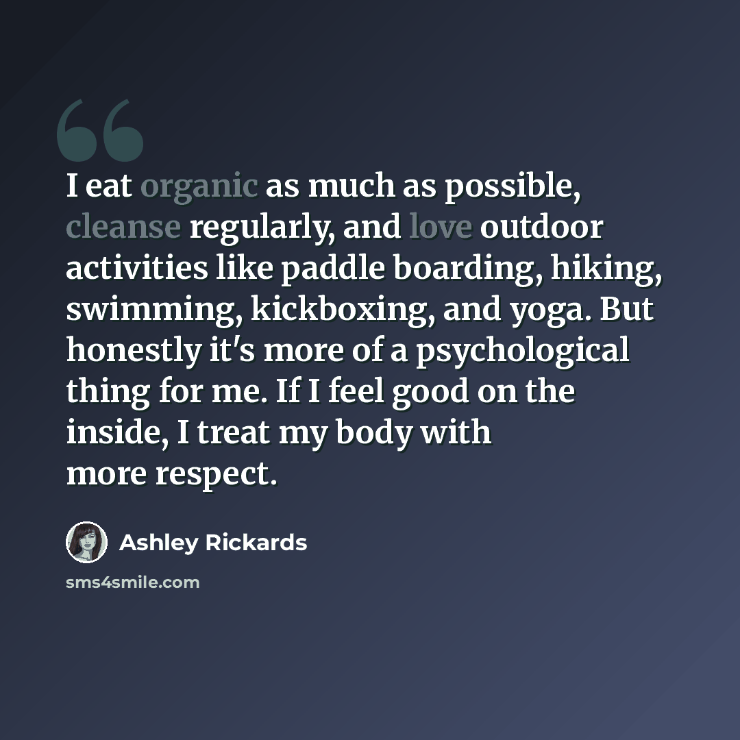 “I eat organic as much as possible, cleanse regularly, and love outdoor activities like paddle boarding, hiking, swimming, kickboxing, and yoga. But honestly it's more of a psychological thing for me. If I feel good on the inside, I treat my body with more respect.” quote by Ashley Rickards