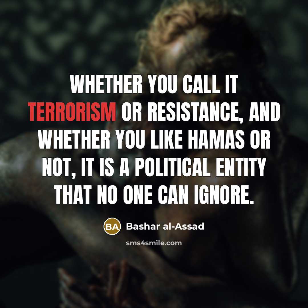 “Whether you call it terrorism or resistance, and whether you like Hamas or not, it is a political entity that no one can ignore.” quote by Bashar al-Assad