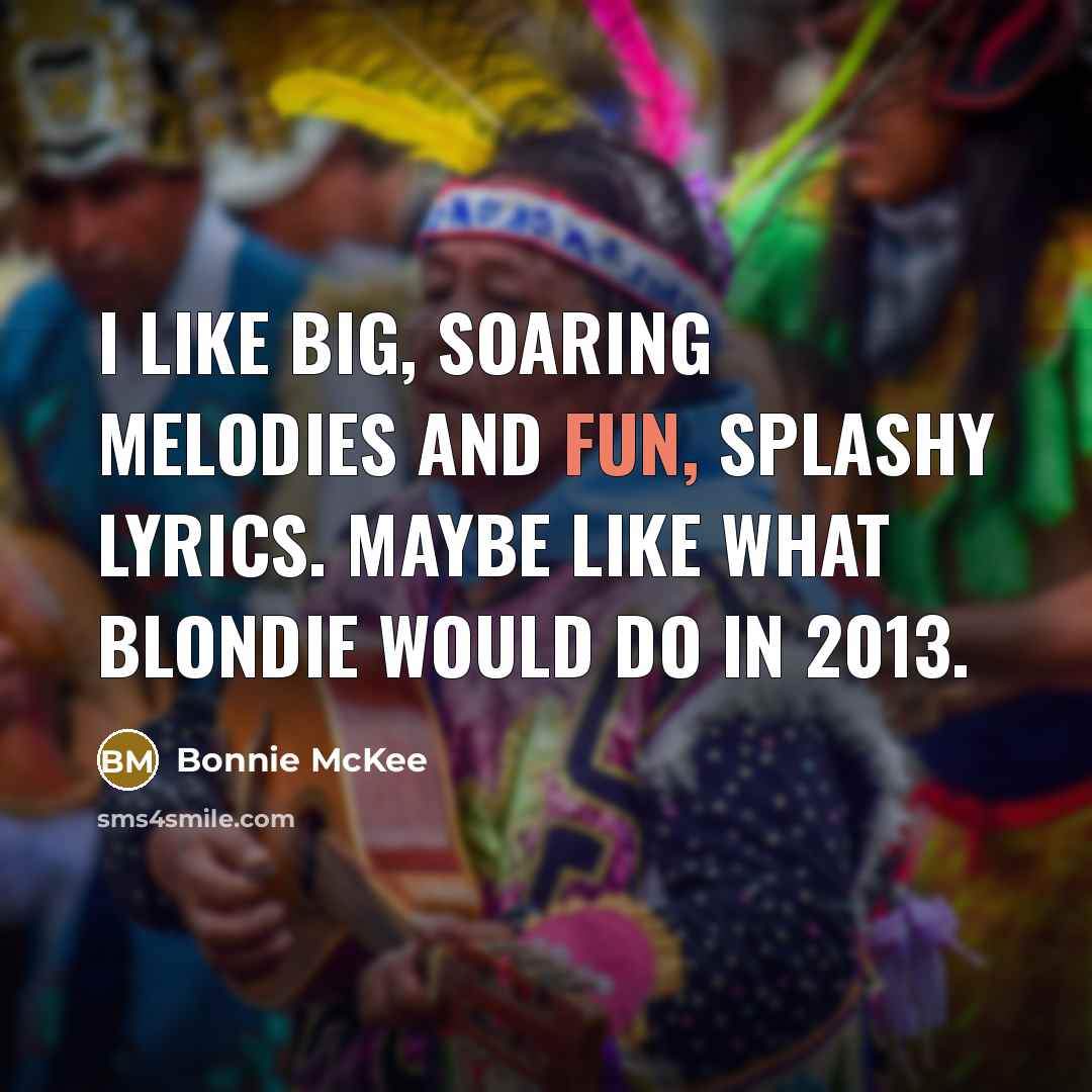 “I like big, soaring melodies and fun, splashy lyrics. Maybe like what Blondie would do in 2013.” quote by Bonnie McKee