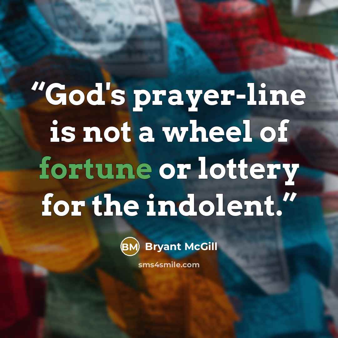 “God's prayer-line is not a wheel of fortune or lottery for the indolent.” quote by Bryant McGill