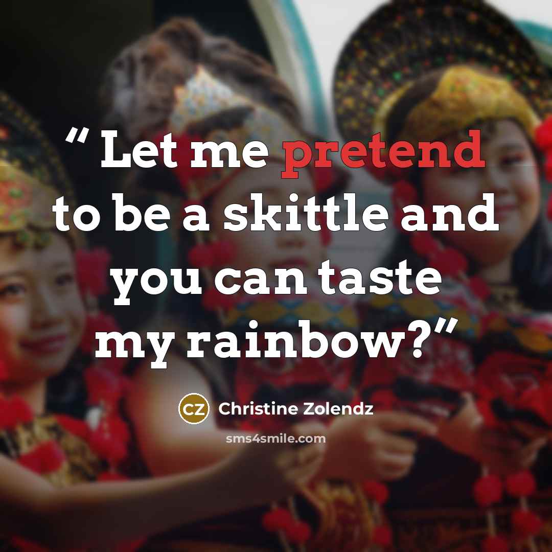 “Let me pretend to be a skittle and you can taste my rainbow?” quote by Christine Zolendz