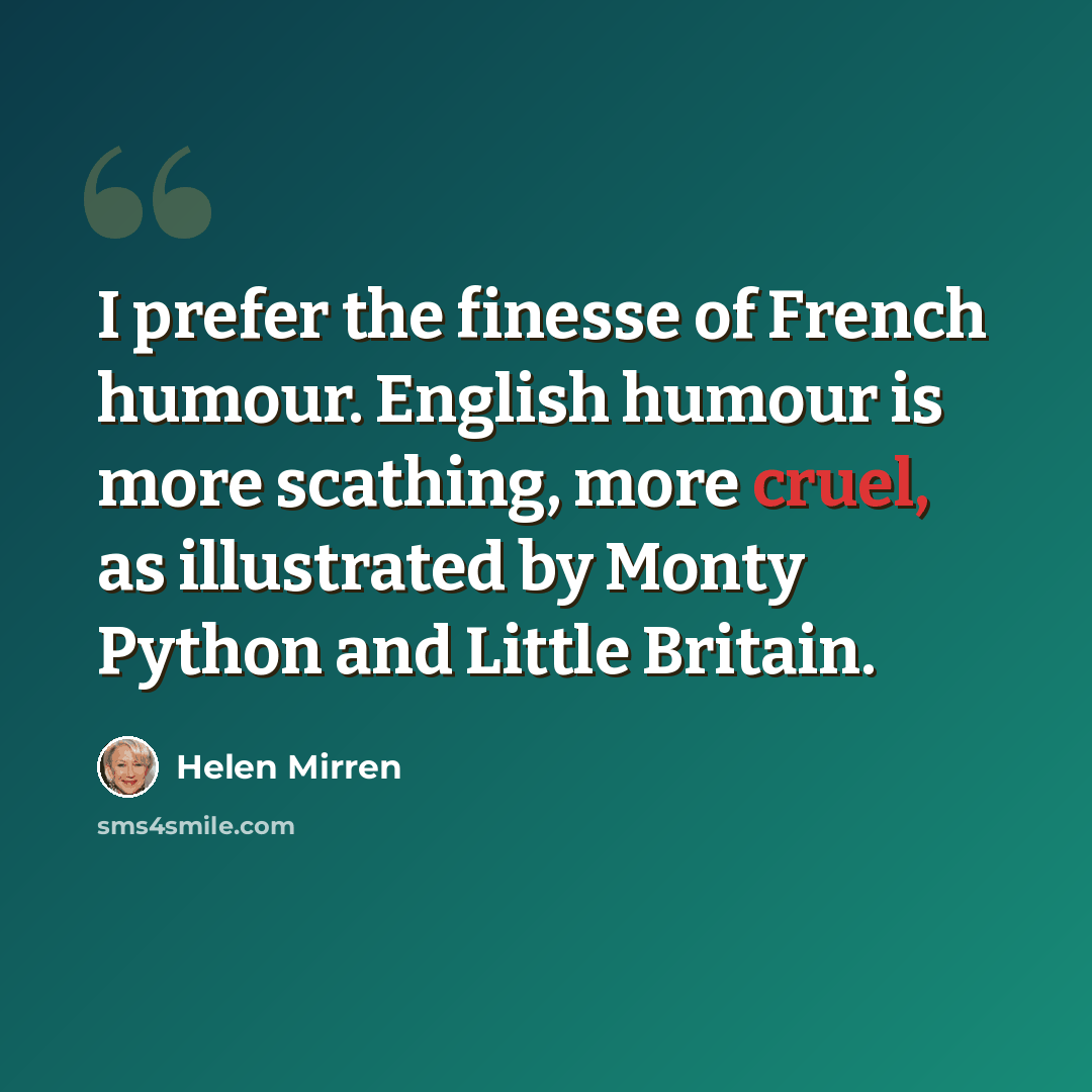 “I prefer the finesse of French humour. English humour is more scathing, more cruel, as illustrated by Monty Python and Little Britain.” quote by Helen Mirren