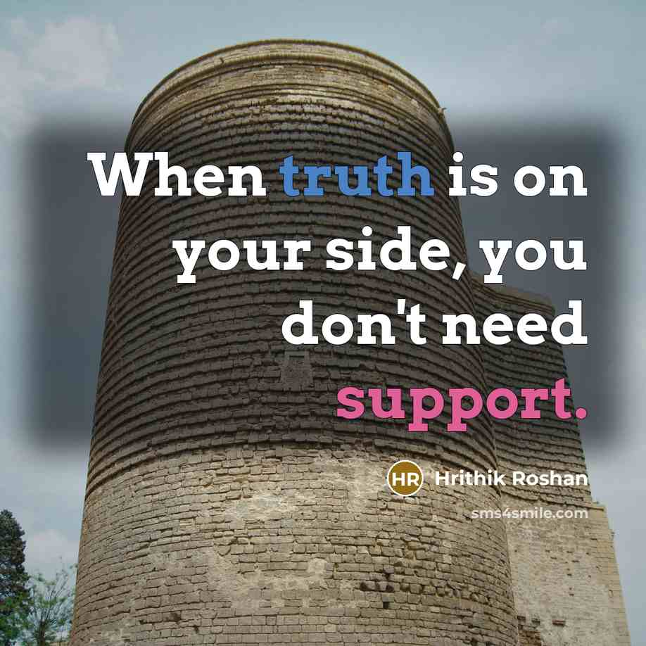 “When truth is on your side, you don't need support.” quote by Hrithik Roshan
