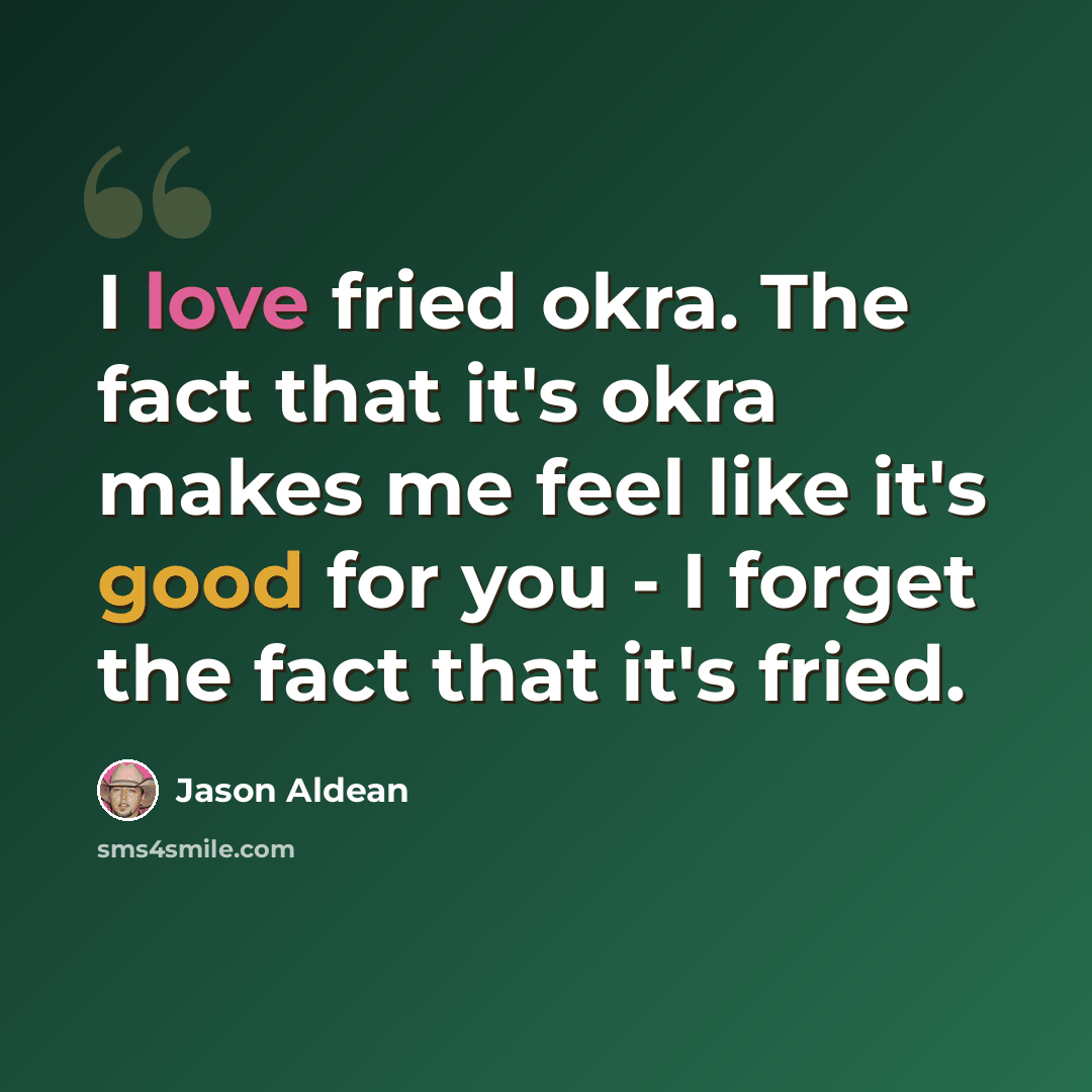 “I love fried okra. The fact that it's okra makes me feel like it's good for you - I forget the fact that it's fried.” quote by Jason Aldean