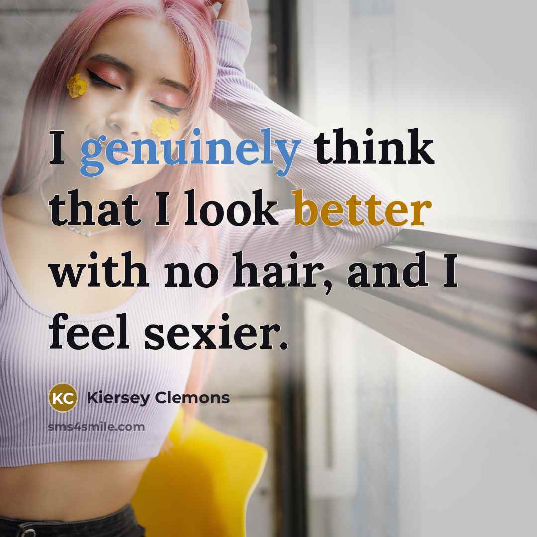“I genuinely think that I look better with no hair, and I feel sexier.” quote by Kiersey Clemons