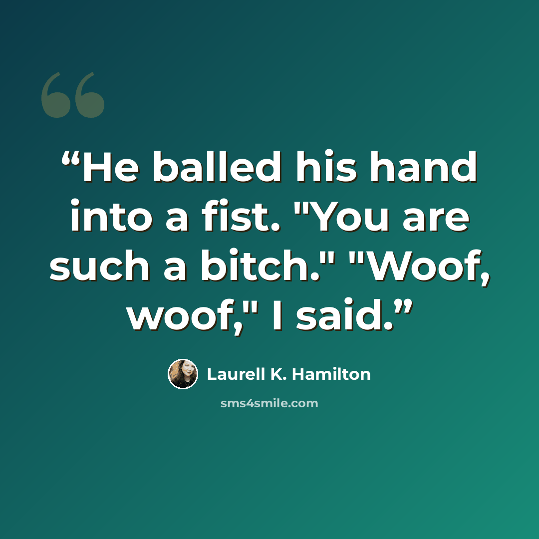 “He balled his hand into a fist. "You are such a bitch." "Woof, woof," I said.” quote by Laurell K. Hamilton