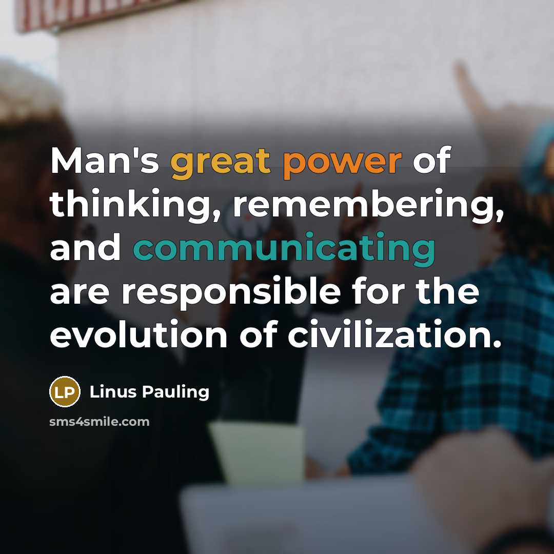 “Man's great power of thinking, remembering, and communicating are responsible for the evolution of civilization.” quote by Linus Pauling