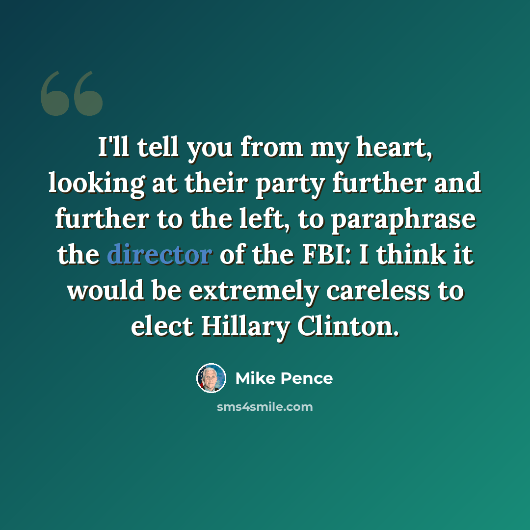 “I'll tell you from my heart, looking at their party further and further to the left, to paraphrase the director of the FBI: I think it would be extremely careless to elect Hillary Clinton.” quote by Mike Pence