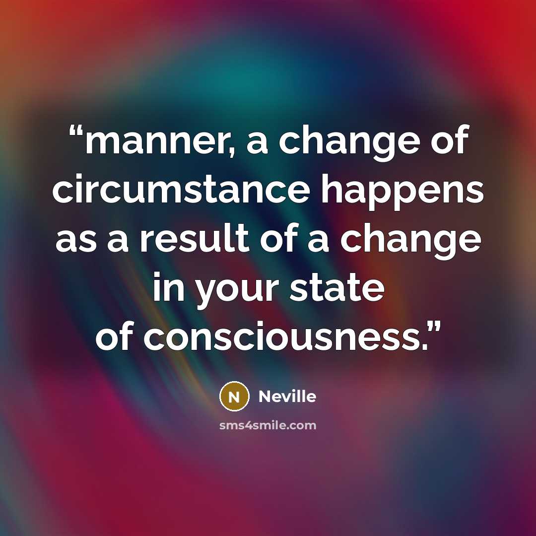 “manner, a change of circumstance happens as a result of a change in your state of consciousness.” quote by Neville
